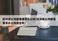 区块链公司都是居家办公吗[区块链公司都是居家办公吗安全吗]