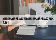 超球区块链科技公司[超球区块链科技公司怎么样]