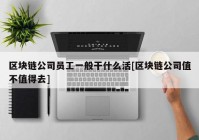 区块链公司员工一般干什么活[区块链公司值不值得去]