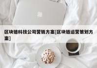 区块链科技公司营销方案[区块链运营策划方案]