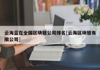 云海蓝在全国区块链公司排名[云海区块链有限公司]