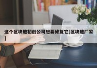 这个区块链初创公司想要修复它[区块链厂家]